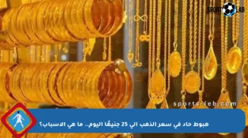 هبوط حاد في سعر الذهب إلى 25 جنيهًا اليوم.. ما هي الأسباب؟